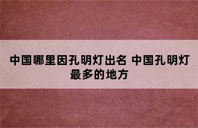 中国哪里因孔明灯出名 中国孔明灯最多的地方